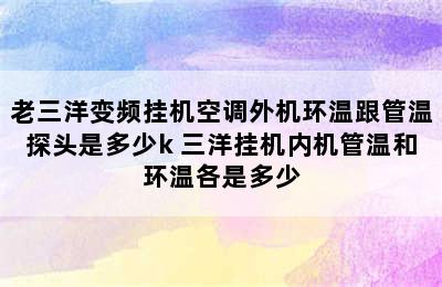 老三洋变频挂机空调外机环温跟管温探头是多少k 三洋挂机内机管温和环温各是多少